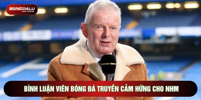 Bình luận viên bóng đá truyền cảm hứng cho NHM