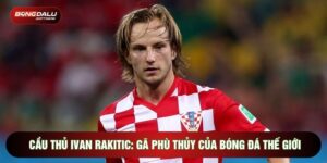 Cầu Thủ Ivan Rakitic: Gã Phù Thủy Của Bóng Đá Thế Giới