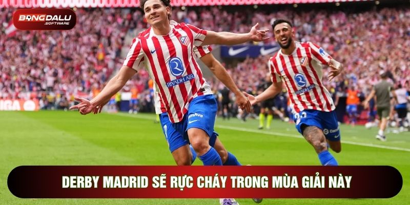 Derby Madrid sẽ rực cháy trong mùa giải này
