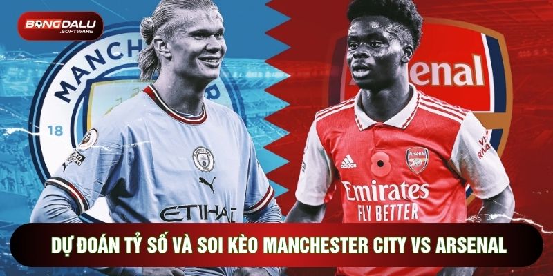 Dự đoán tỷ số và soi kèo Manchester City vs Arsenal