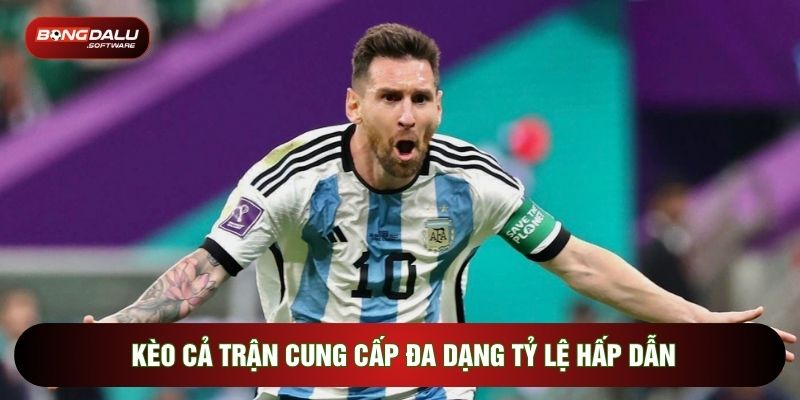 Kèo cả trận cung cấp đa dạng tỷ lệ hấp dẫn