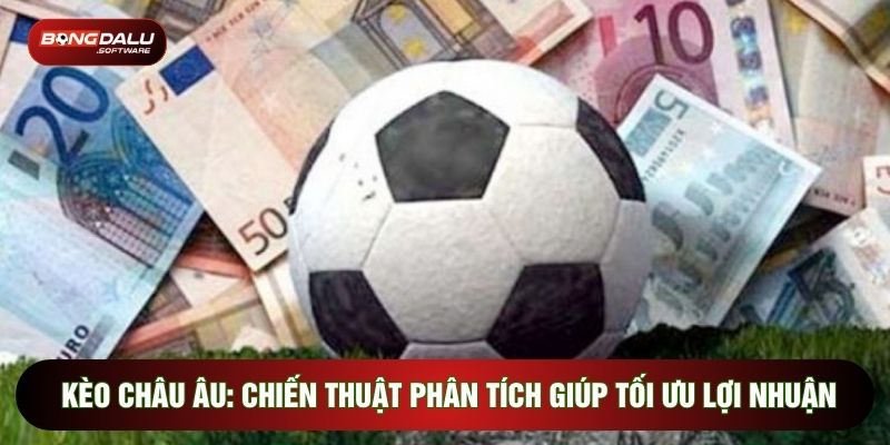 Kèo Châu Âu: Chiến Thuật Phân Tích Giúp Tối Ưu Lợi Nhuận