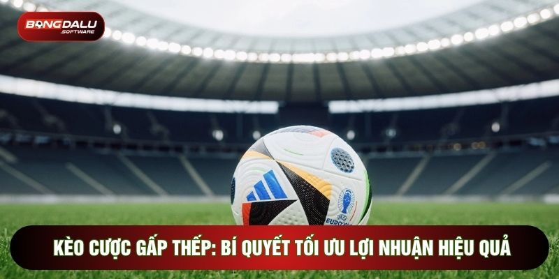 Kèo Cược Gấp Thếp: Bí Quyết Tối Ưu Lợi Nhuận Hiệu Quả
