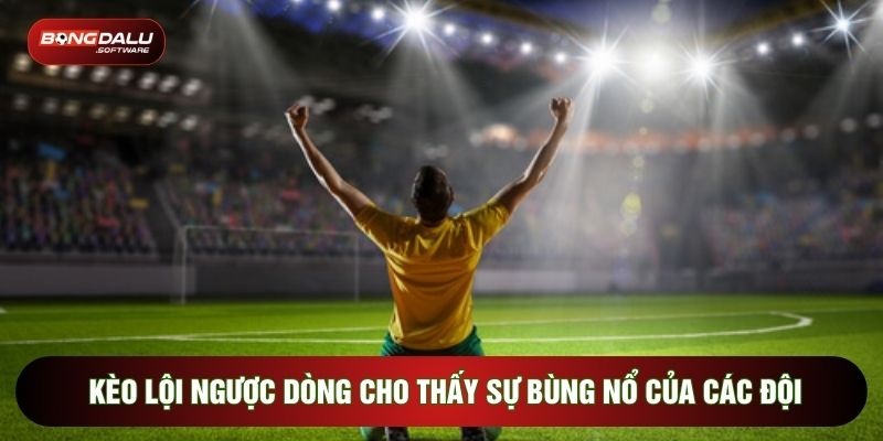 Kèo lội ngược dòng cho thấy sự bùng nổ của các đội