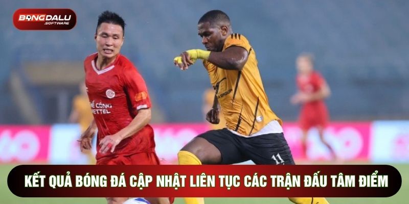 Kết quả bóng đá cập nhật liên tục các trận đấu tâm điểm
