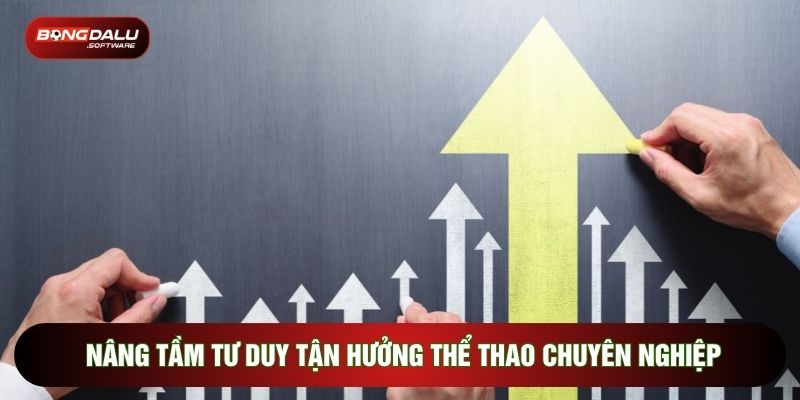 Nâng tầm tư duy tận hưởng thể thao chuyên nghiệp