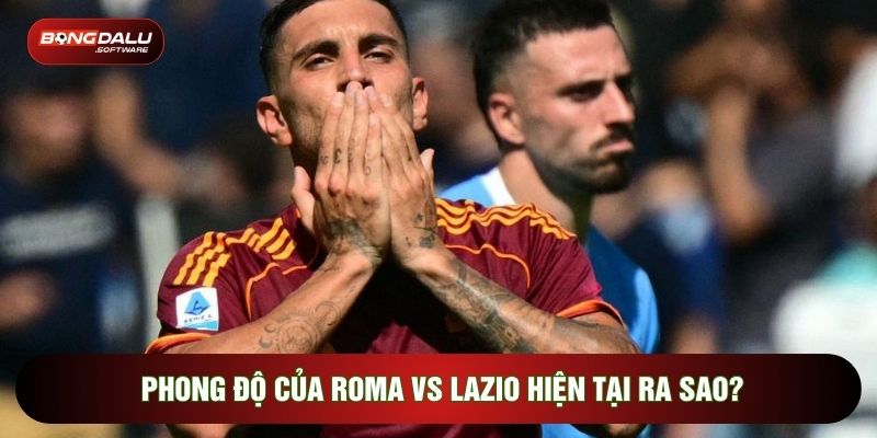 Phong độ của Roma vs Lazio hiện tại ra sao?