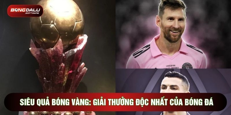 Siêu Quả Bóng Vàng: Giải Thưởng Độc Nhất Của Bóng Đá
