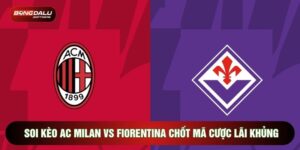 Soi Kèo AC Milan Vs Fiorentina Chốt Mã Cược Lãi Khủng