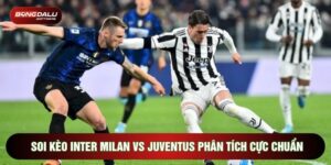 Soi Kèo Inter Milan Vs Juventus Phân Tích Cực Chuẩn