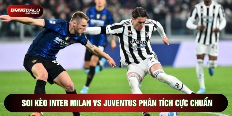 Soi Kèo Inter Milan Vs Juventus Phân Tích Cực Chuẩn