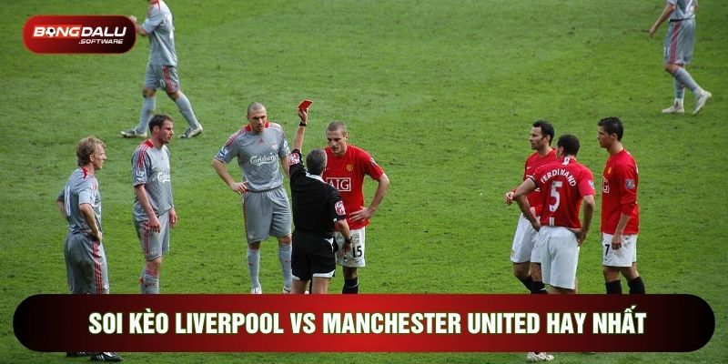 Soi kèo Liverpool vs Manchester United hay nhất