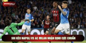 Soi Kèo Napoli Vs AC Milan Nhận Định Cực Chuẩn
