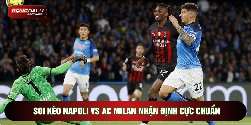Soi Kèo Napoli Vs AC Milan Nhận Định Cực Chuẩn