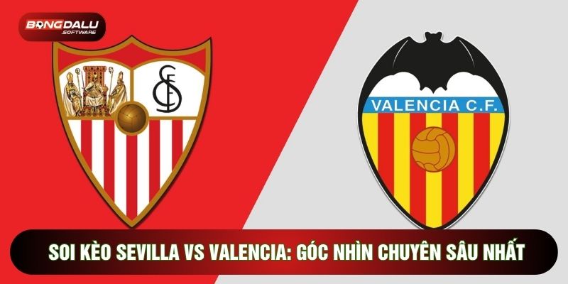 Soi Kèo Sevilla Vs Valencia: Góc Nhìn Chuyên Sâu Nhất
