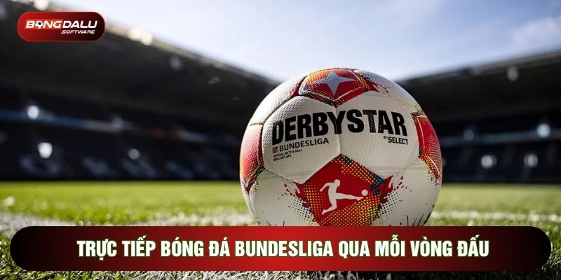 Trực tiếp bóng đá Bundesliga qua mỗi vòng đấu