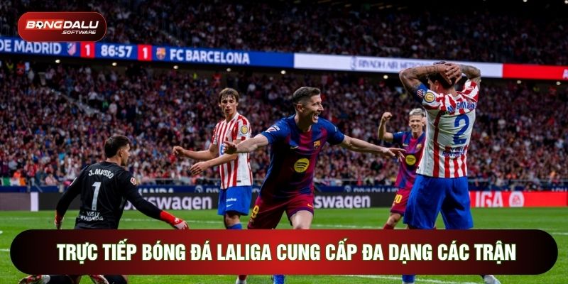 Trực tiếp bóng đá Laliga cung cấp đa dạng các trận