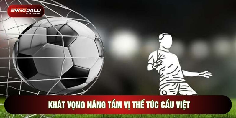 Khát vọng nâng tầm vị thế túc cầu Việt