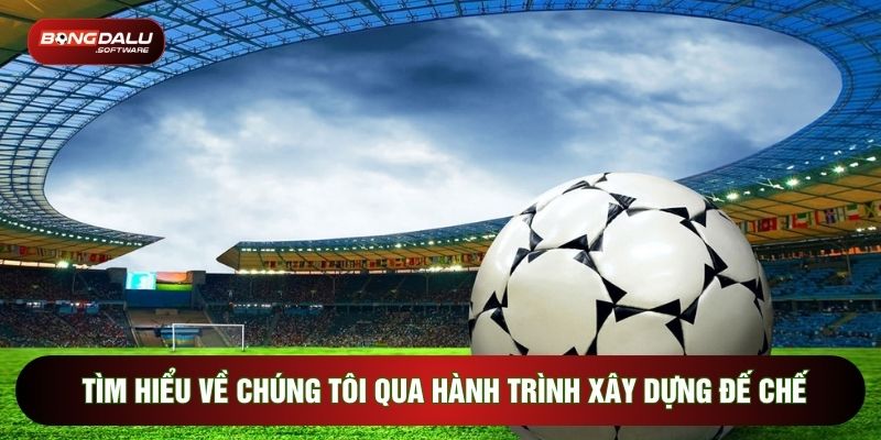 Tìm hiểu về chúng tôi qua hành trình xây dựng đế chế